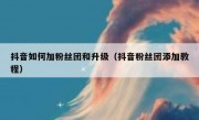 抖音如何加粉丝团和升级（抖音粉丝团添加教程）