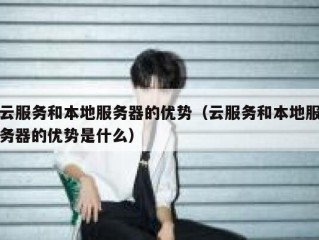 云服务和本地服务器的优势（云服务和本地服务器的优势是什么）
