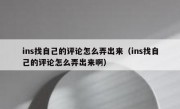 ins找自己的评论怎么弄出来（ins找自己的评论怎么弄出来啊）