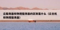 云服务器和物理服务器的区别是什么（云主机和物理服务器）