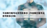 今日限行尾号北京罚款多少（今日限行尾号北京罚款多少钱）