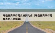 现在西安限行是几点到几点（现在西安限行是几点到几点结束）