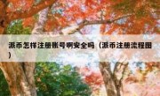 派币怎样注册账号啊安全吗（派币注册流程图）