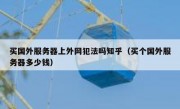 买国外服务器上外网犯法吗知乎（买个国外服务器多少钱）