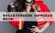 快手怎么在下方评论区留言（快手评论怎么设置在下面）