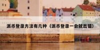 派币登录方法有几种（派币登录一会就出错）
