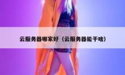 云服务器哪家好（云服务器能干啥）
