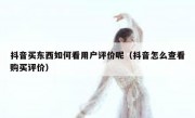 抖音买东西如何看用户评价呢（抖音怎么查看购买评价）