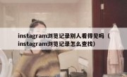 instagram浏览记录别人看得见吗（instagram浏览记录怎么查找）