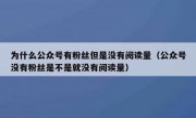 为什么公众号有粉丝但是没有阅读量（公众号没有粉丝是不是就没有阅读量）