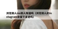 浏览别人ins别人知道吗（浏览别人的instagram会留下足迹吗）