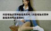 抖音增加点赞神器是真的吗（抖音增加点赞神器是真的吗还是假的）