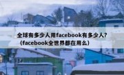 全球有多少人用facebook有多少人?（facebook全世界都在用么）