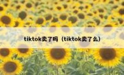 tiktok卖了吗（tiktok卖了么）