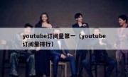 youtube订阅量第一（youtube订阅量排行）