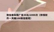 微信朋友圈广告30元/1000次（挣钱软件一天赚100微信提现）