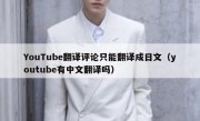 YouTube翻译评论只能翻译成日文（youtube有中文翻译吗）