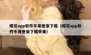 樱花app软件不用登录下载（樱花app软件不用登录下载苹果）