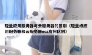 轻量应用服务器与云服务器的区别（轻量级应用服务器和云服务器ecs有何区别）