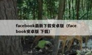 facebook最新下载安卓版（facebook安卓版 下载）