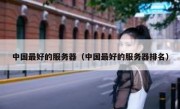 中国最好的服务器（中国最好的服务器排名）
