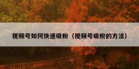 视频号如何快速吸粉（视频号吸粉的方法）
