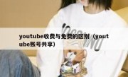 youtube收费与免费的区别（youtube账号共享）