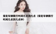 保定车辆限行时间几点到几点（保定车辆限行时间几点到几点钟）
