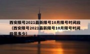西安限号2021最新限号10月限号时间段（西安限号2021最新限号10月限号时间段是多少）