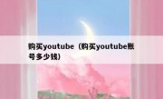 购买youtube（购买youtube账号多少钱）