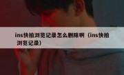 ins快拍浏览记录怎么删除啊（ins快拍 浏览记录）