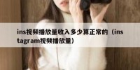 ins视频播放量收入多少算正常的（instagram视频播放量）
