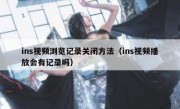 ins视频浏览记录关闭方法（ins视频播放会有记录吗）