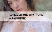 facebook删除自己帖子（facebook帖子删不掉）