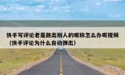 快手写评论老是跳出别人的昵称怎么办呢视频（快手评论为什么自动弹出）
