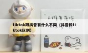 tiktok跟抖音有什么不同（抖音和tiktok区别）