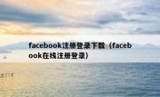facebook注册登录下载（facebook在线注册登录）