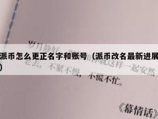 派币怎么更正名字和账号（派币改名最新进展）