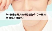 ins删除给别人的评论还在吗（ins删除评论对方知道吗）