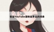 包含YouTube涨粉丝平台的词条