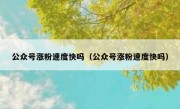公众号涨粉速度快吗（公众号涨粉速度快吗）