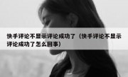 快手评论不显示评论成功了（快手评论不显示评论成功了怎么回事）