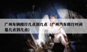 广州车辆限行几点到几点（广州汽车限行时间是几点到几点）