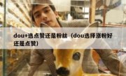 dou+选点赞还是粉丝（dou选择涨粉好还是点赞）
