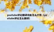 youtube评论翻译功能怎么打开（youtube评论怎么翻译）