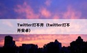 Twitter打不开（twitter打不开安卓）