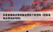 抖音直播用点赞神器点赞快了封号吗（抖音自动点赞会封号吗）