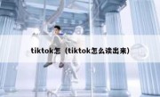 tiktok怎（tiktok怎么读出来）
