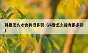 抖音怎么才会有很多赞（抖音怎么能有很多赞）