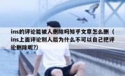 ins的评论能被人删除吗知乎文章怎么删（ins上面评论别人后为什么不可以自己把评论删除呢?）